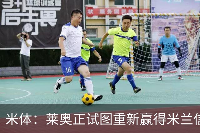米体：莱奥正试图重新赢得米兰信任，训练时与队友有说有笑